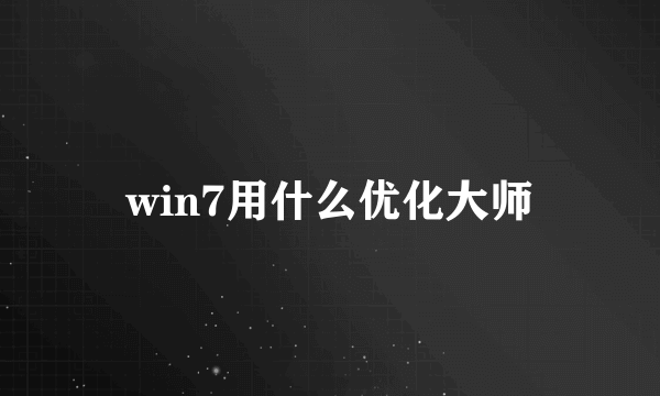 win7用什么优化大师