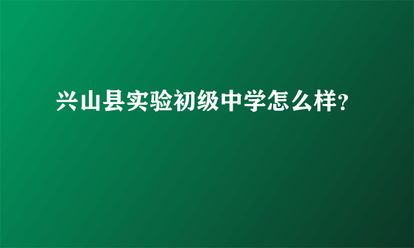 兴山县实验初级中学怎么样？