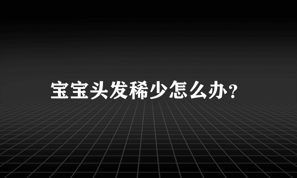 宝宝头发稀少怎么办？