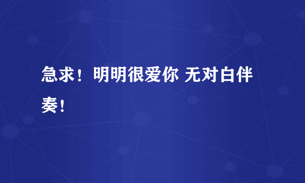 急求！明明很爱你 无对白伴奏！