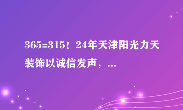 365=315！24年天津阳光力天装饰以诚信发声，筑美好家园