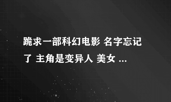 跪求一部科幻电影 名字忘记了 主角是变异人 美女 有亚洲血统的，记得有个能把谎言植入，类似催眠的