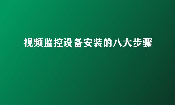 视频监控设备安装的八大步骤