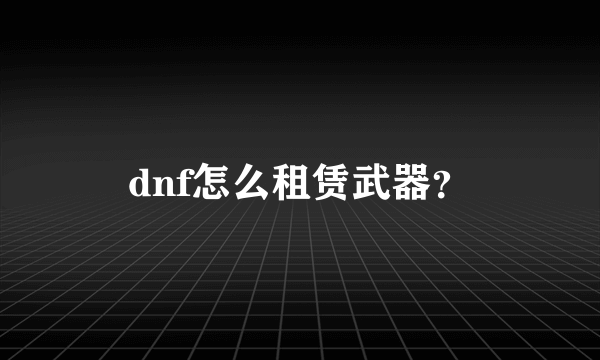 dnf怎么租赁武器？