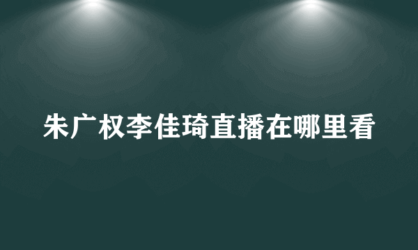 朱广权李佳琦直播在哪里看