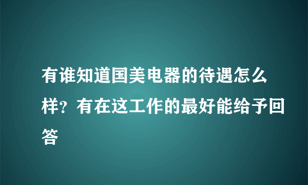 有谁知道国美电器的待遇怎么样？有在这工作的最好能给予回答