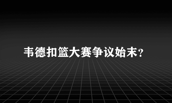 韦德扣篮大赛争议始末？