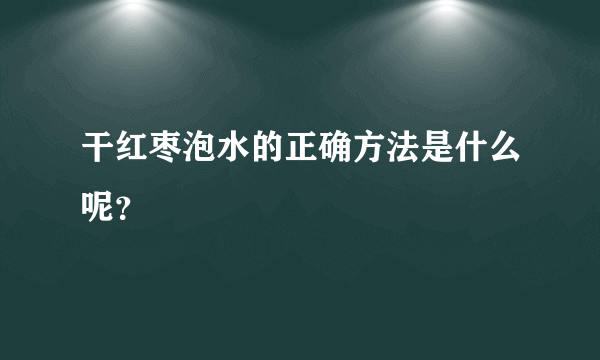 干红枣泡水的正确方法是什么呢？