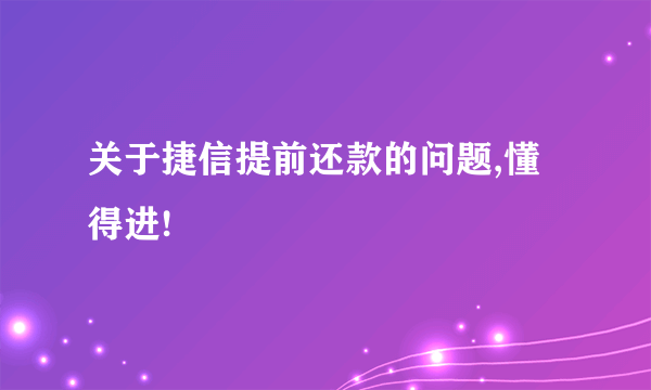 关于捷信提前还款的问题,懂得进!