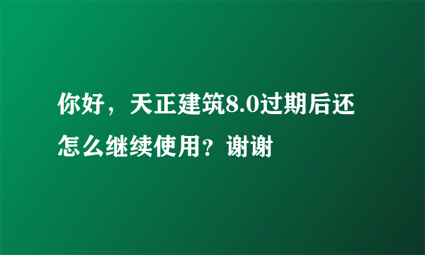 你好，天正建筑8.0过期后还怎么继续使用？谢谢