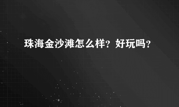 珠海金沙滩怎么样？好玩吗？