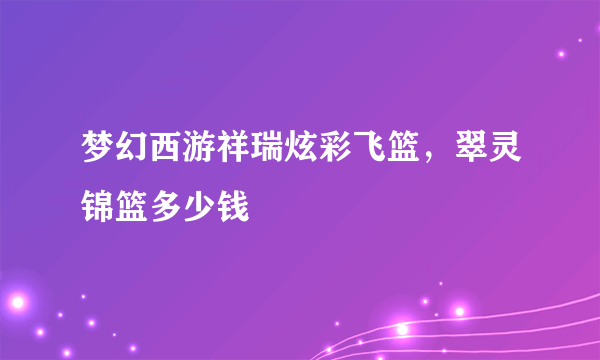 梦幻西游祥瑞炫彩飞篮，翠灵锦篮多少钱