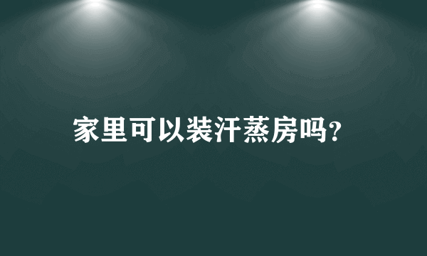 家里可以装汗蒸房吗？