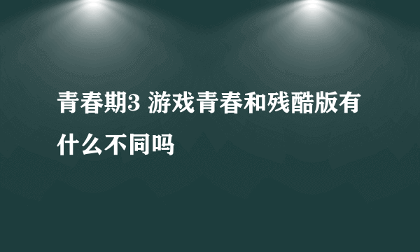 青春期3 游戏青春和残酷版有什么不同吗