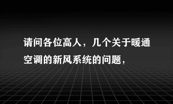 请问各位高人，几个关于暖通空调的新风系统的问题，