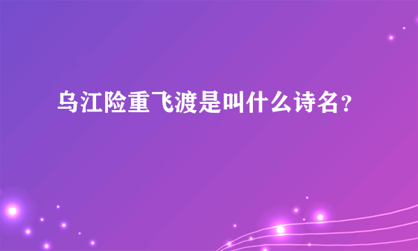 乌江险重飞渡是叫什么诗名？