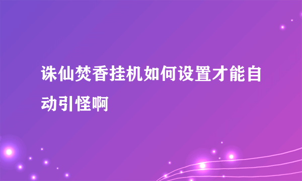 诛仙焚香挂机如何设置才能自动引怪啊