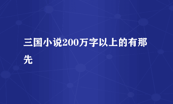 三国小说200万字以上的有那先