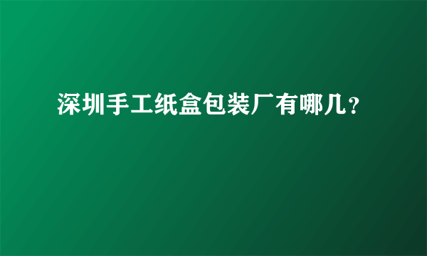 深圳手工纸盒包装厂有哪几？