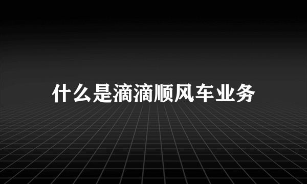 什么是滴滴顺风车业务