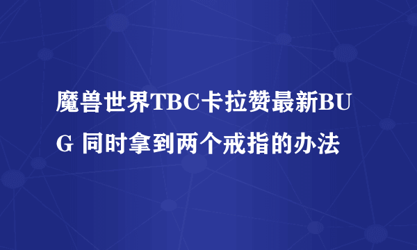 魔兽世界TBC卡拉赞最新BUG 同时拿到两个戒指的办法