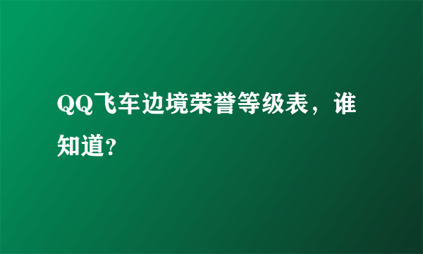 QQ飞车边境荣誉等级表，谁知道？