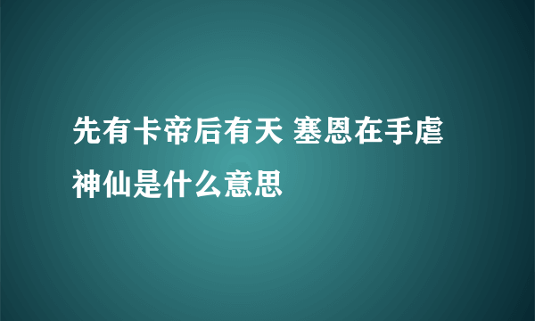 先有卡帝后有天 塞恩在手虐神仙是什么意思