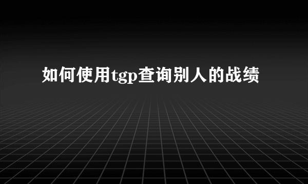 如何使用tgp查询别人的战绩