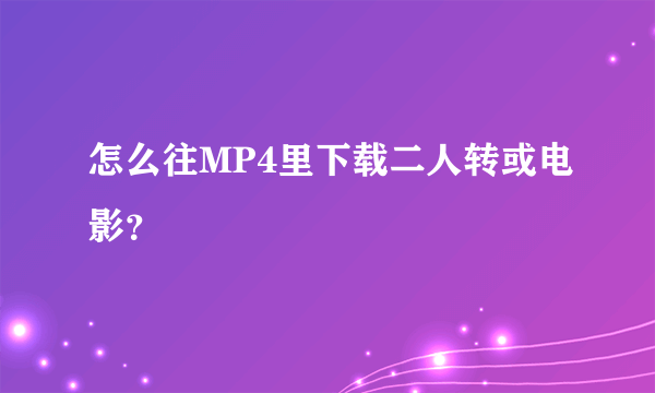 怎么往MP4里下载二人转或电影？