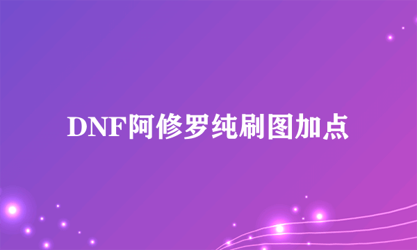 DNF阿修罗纯刷图加点