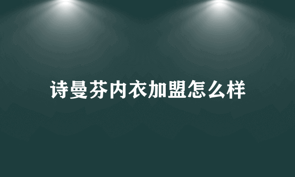 诗曼芬内衣加盟怎么样