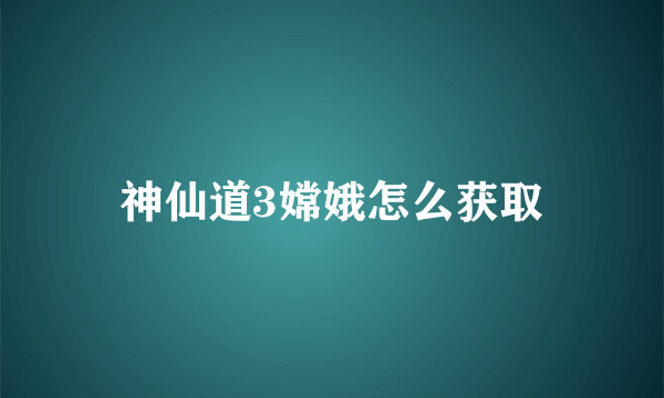 神仙道3嫦娥怎么获取