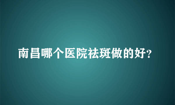 南昌哪个医院祛斑做的好？