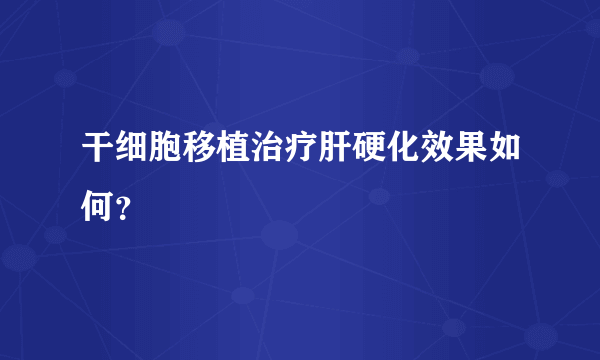 干细胞移植治疗肝硬化效果如何？