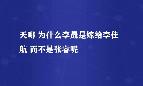 天哪 为什么李晟是嫁给李佳航 而不是张睿呢