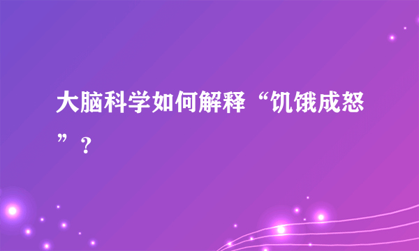 大脑科学如何解释“饥饿成怒”？