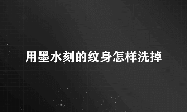 用墨水刻的纹身怎样洗掉