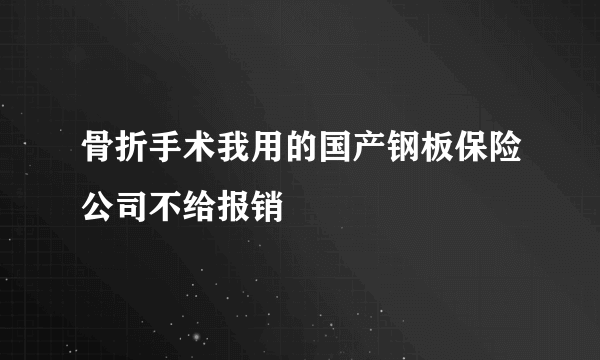 骨折手术我用的国产钢板保险公司不给报销