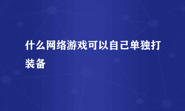 什么网络游戏可以自己单独打装备