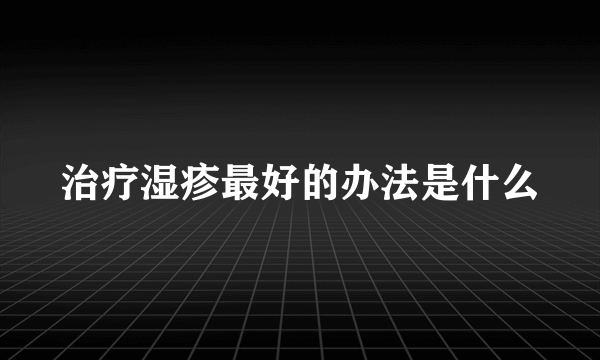 治疗湿疹最好的办法是什么