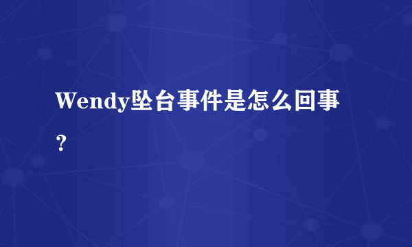 Wendy坠台事件是怎么回事？