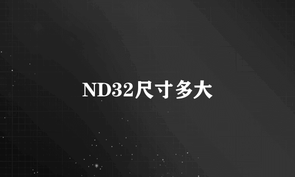 ND32尺寸多大