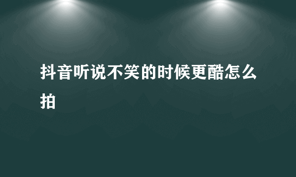 抖音听说不笑的时候更酷怎么拍