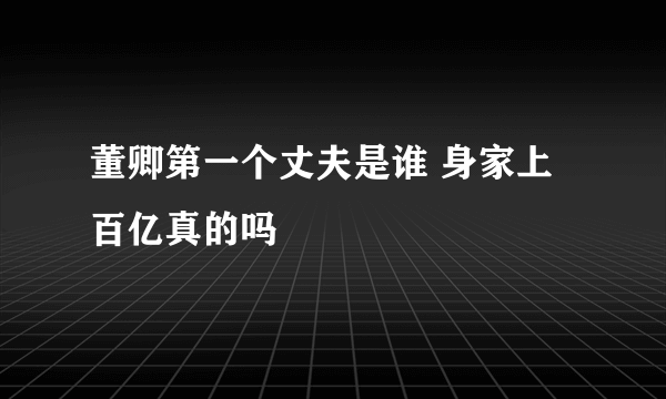 董卿第一个丈夫是谁 身家上百亿真的吗