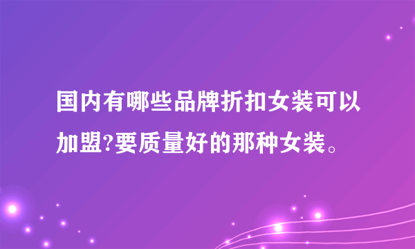 国内有哪些品牌折扣女装可以加盟?要质量好的那种女装。