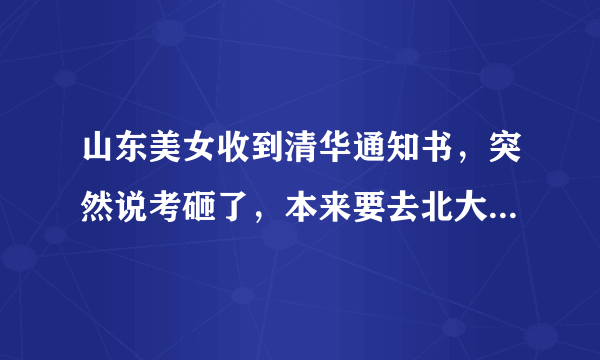 山东美女收到清华通知书，突然说考砸了，本来要去北大的，这意味着什么？