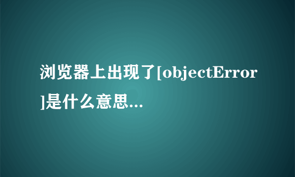 浏览器上出现了[objectError]是什么意思该怎样解决呢？