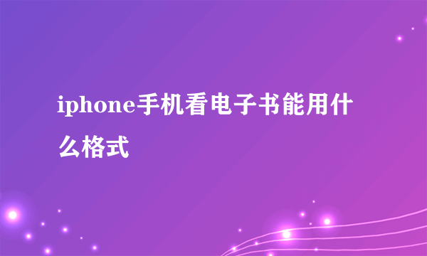 iphone手机看电子书能用什么格式