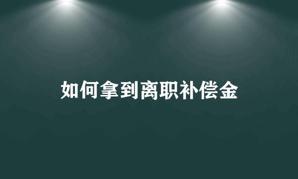 如何拿到离职补偿金