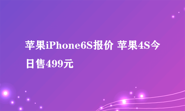 苹果iPhone6S报价 苹果4S今日售499元